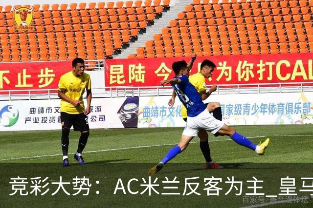 竞彩大势：AC米兰反客为主 皇马值得高看
